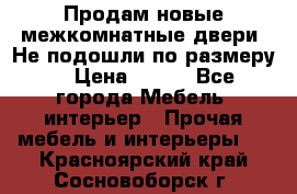 Продам новые межкомнатные двери .Не подошли по размеру. › Цена ­ 500 - Все города Мебель, интерьер » Прочая мебель и интерьеры   . Красноярский край,Сосновоборск г.